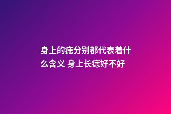 身上的痣分别都代表着什么含义 身上长痣好不好